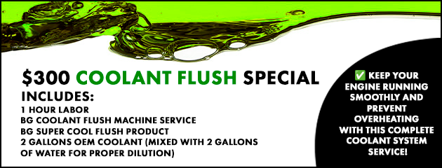 300 dollar coolant flush special including one hour labor, BG coolant flush machine service and two gallons of OEM coolant